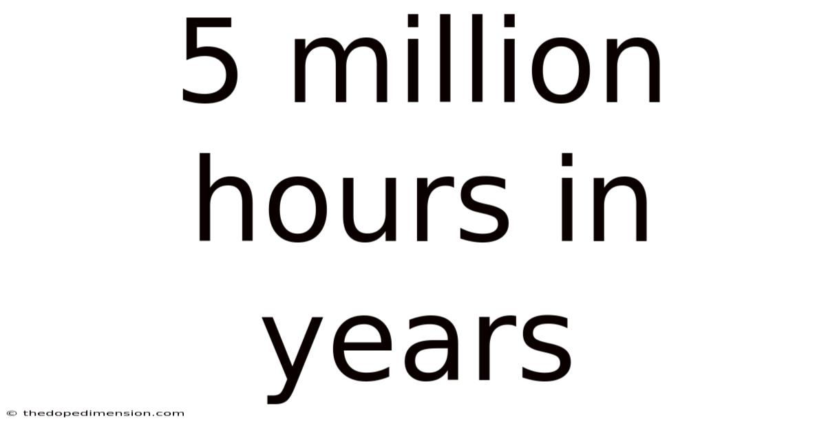 5 Million Hours In Years