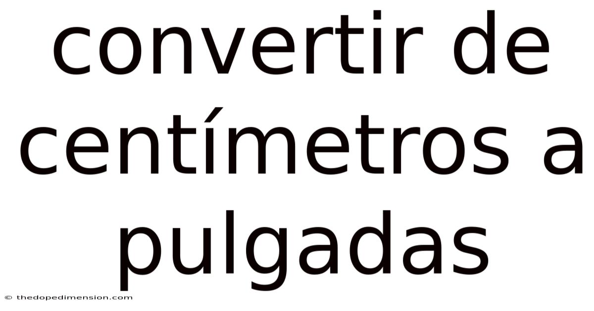 Convertir De Centímetros A Pulgadas