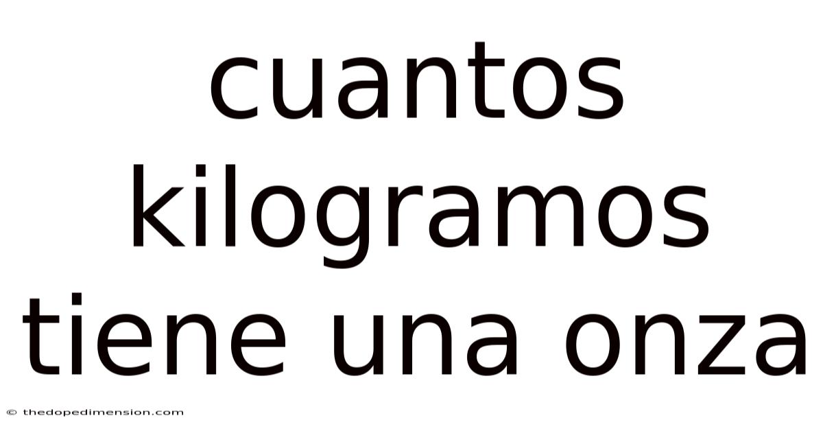 Cuantos Kilogramos Tiene Una Onza