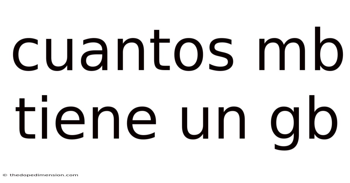 Cuantos Mb Tiene Un Gb