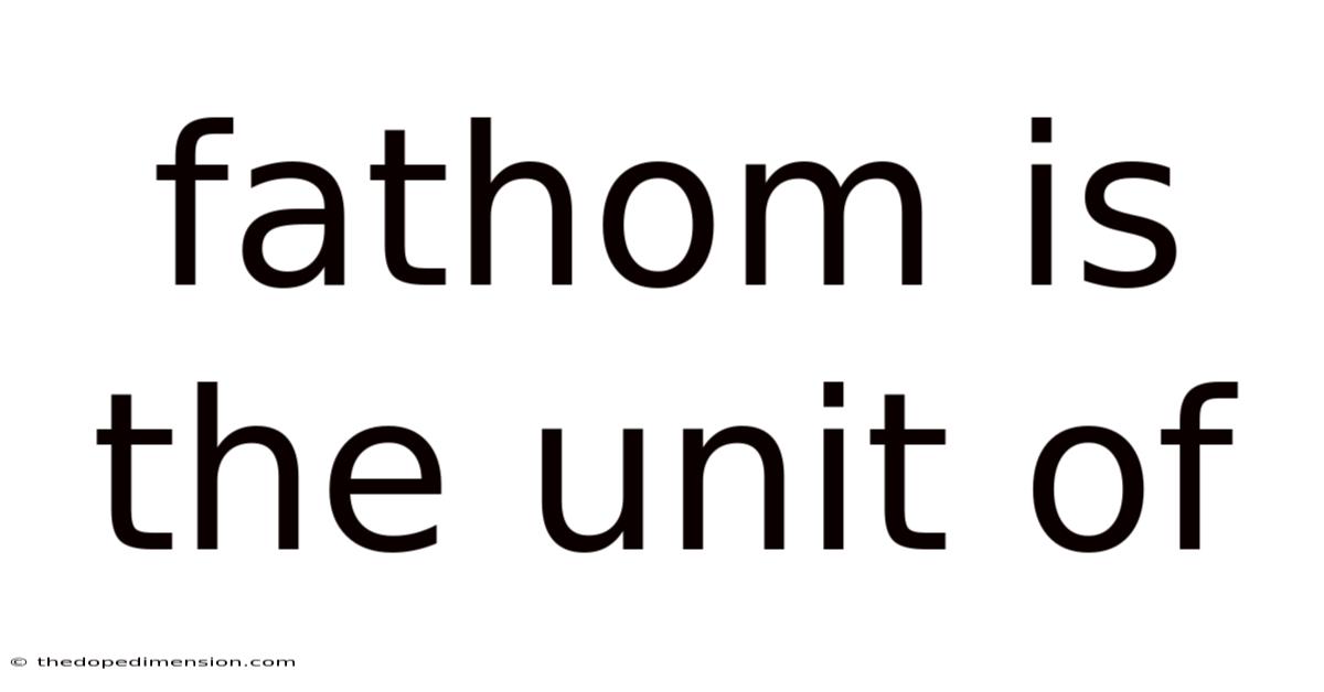 Fathom Is The Unit Of