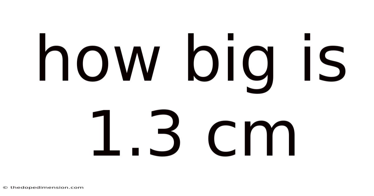 How Big Is 1.3 Cm