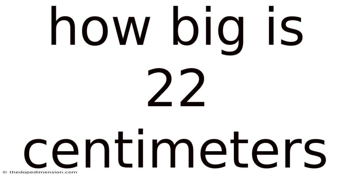 How Big Is 22 Centimeters