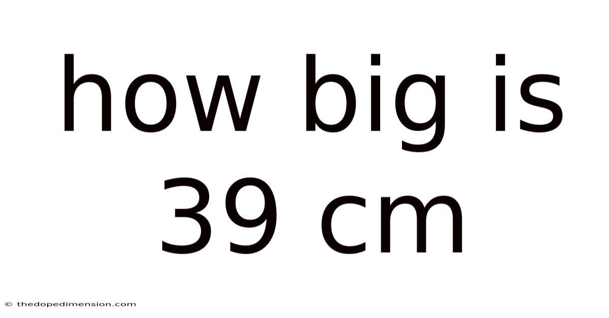 How Big Is 39 Cm