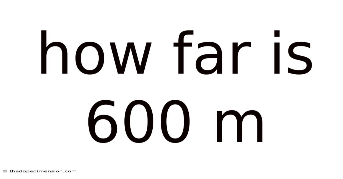 How Far Is 600 M