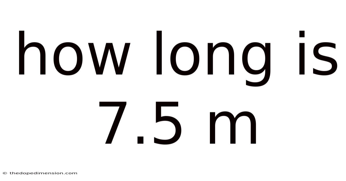 How Long Is 7.5 M