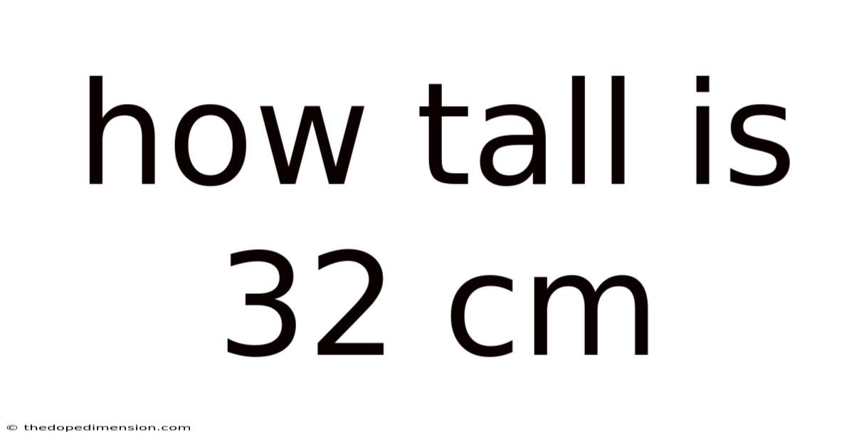 How Tall Is 32 Cm