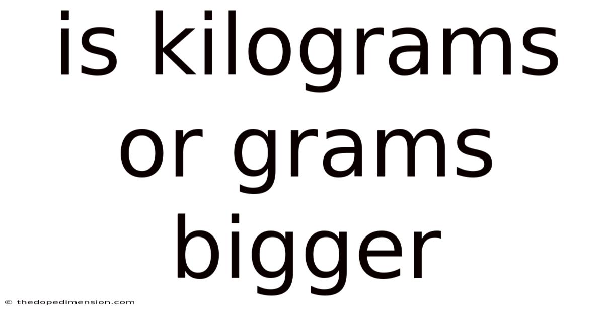 Is Kilograms Or Grams Bigger
