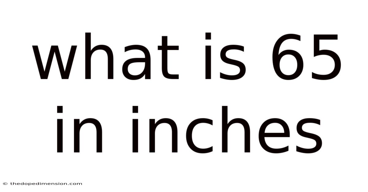 What Is 65 In Inches